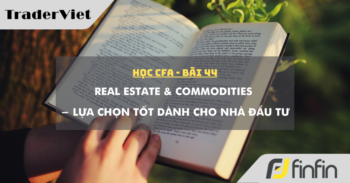 Học CFA (bài 44): Real Estate & Commodities - Lựa chọn tốt dành cho nhà đầu tư
