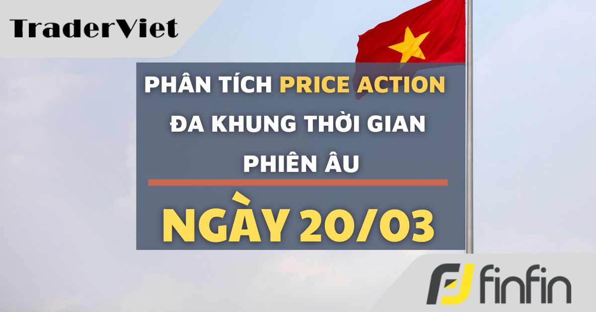 Phân tích Forex và Dầu hôm nay (20/03) - Phiên Âu - Phân tích Price action Đa khung thời gian