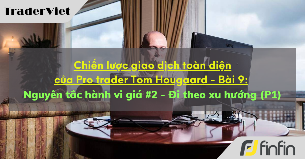 Chiến lược giao dịch toàn diện của Pro trader Tom Hougaard - Bài 9: Nguyên tắc hành vi giá #2 - “Đi theo xu hướng – mãi mãi” (P1)