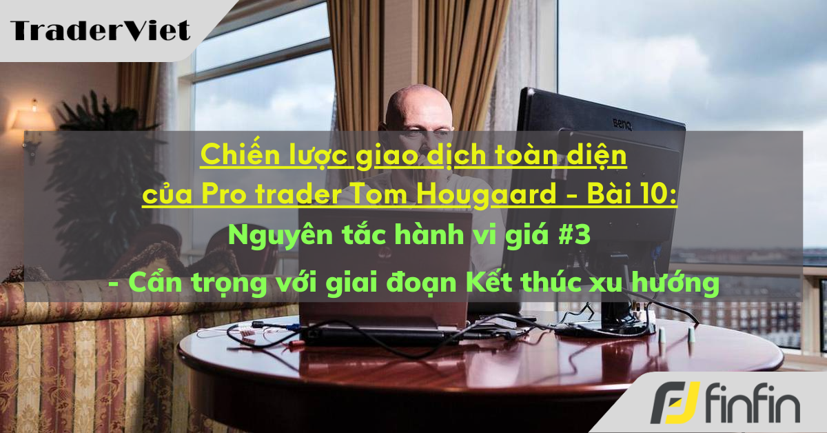 Chiến lược giao dịch toàn diện của Pro trader Tom Hougaard - Bài 11: Nguyên tắc hành vi giá #3 - Cẩn trọng với giai đoạn Kết thúc xu hướng