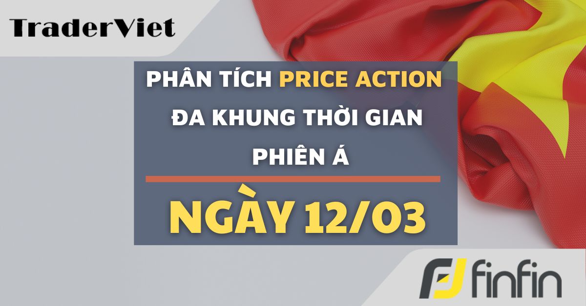 Phân tích Forex và Vàng hôm nay (12/03) - Phiên Á - Phân tích Price action Đa khung thời gian