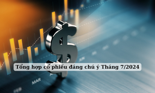 Tổng hợp cổ phiếu đáng chú ý Tháng 7/2024