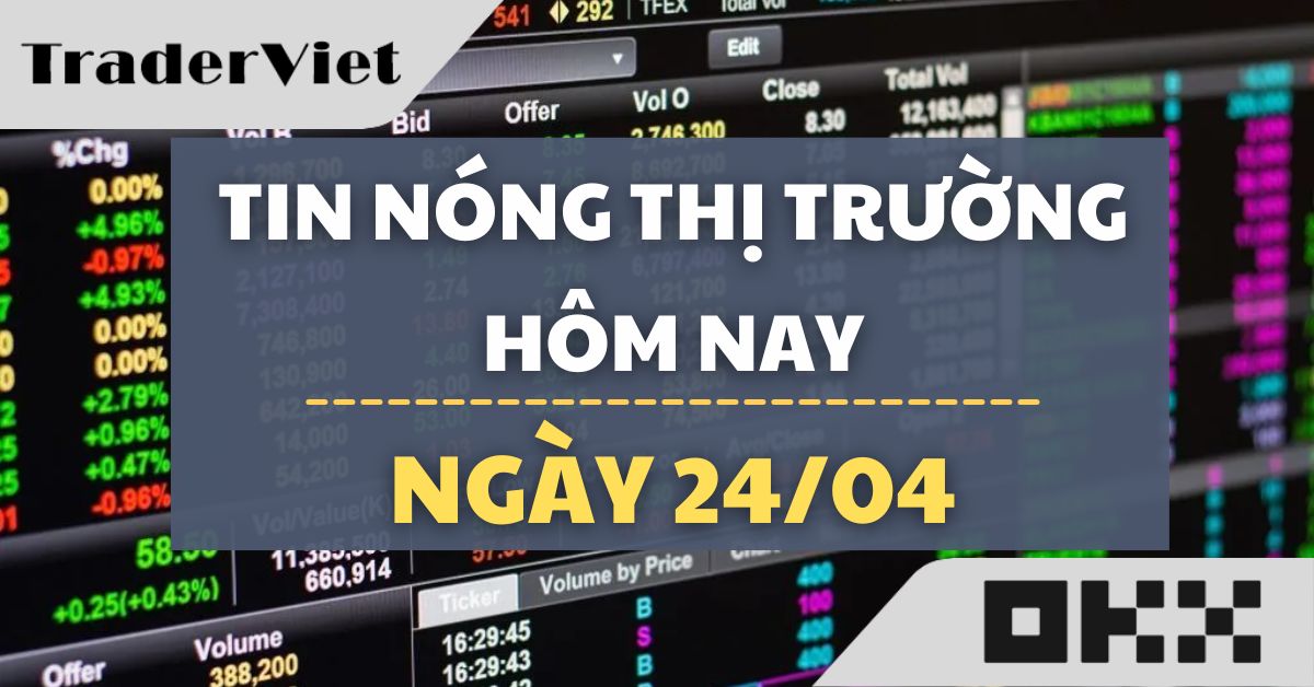 Tin nóng thị trường tài chính hôm nay (24/04) - Căng thẳng chưa chấm dứt