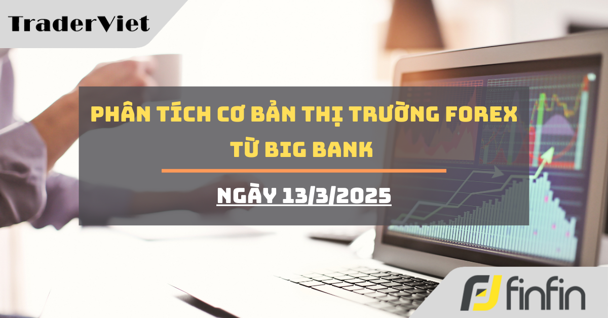 [Độc quyền Big bank] Phân tích cơ bản thị trường forex từ Big bank - Ngày 13/3/2025