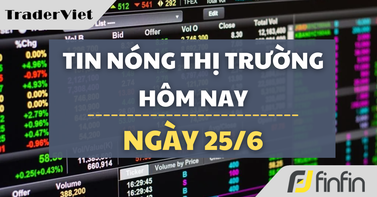 Tin nóng thị trường tài chính hôm nay 25/6: Nhu cầu rủi ro trở lại