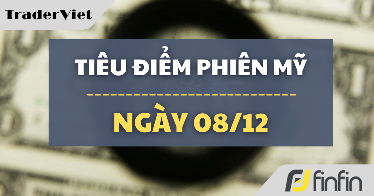 Tiêu điểm phiên Mỹ ngày 08/12: Khi các thị trường vui mừng, thị trường trái phiếu lại dè chừng