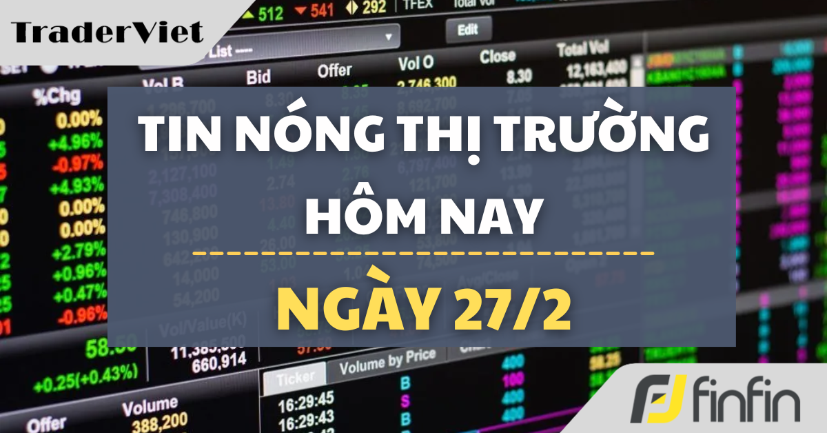Tin nóng thị trường tài chính hôm nay 27/2: Thanh trừng quân đội Trung Quốc, Ông Tập Cận Bình ra tay mạnh chưa từng có