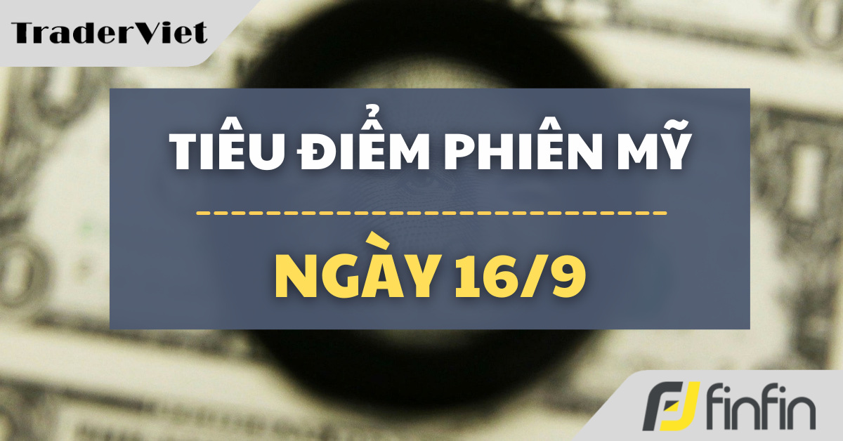 Tiêu điểm phiên Mỹ ngày 16/9: Thị trường toàn cầu nín thở chờ quyết định lãi suất của Fed