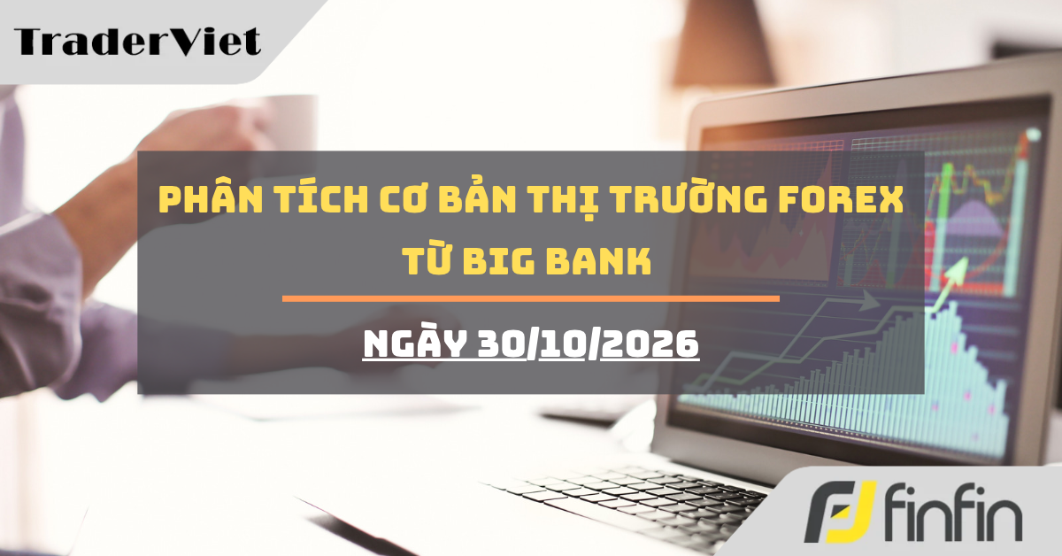 Phân tích cơ bản thị trường forex từ Big bank - Ngày 30/10/2026