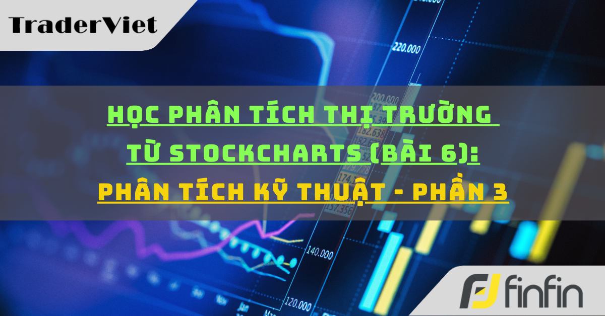 Học phân tích thị trường từ Stockcharts (Bài 6): Phân tích kỹ thuật - P3