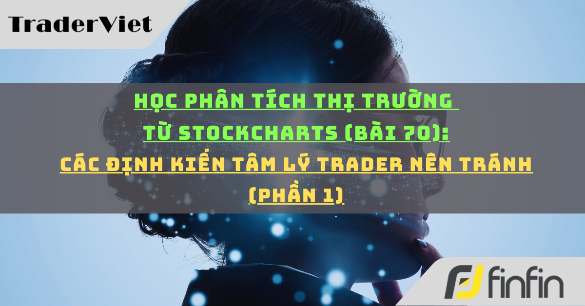 Học phân tích thị trường từ Stockcharts (Bài 70): Các định kiến tâm lý trader nên tránh (phần 1)