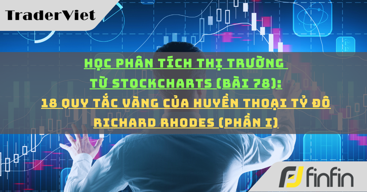 Học phân tích thị trường từ Stockcharts (Bài 78): 18 quy tắc vàng của huyền thoại tỷ đô Richard Rhodes (phần i)