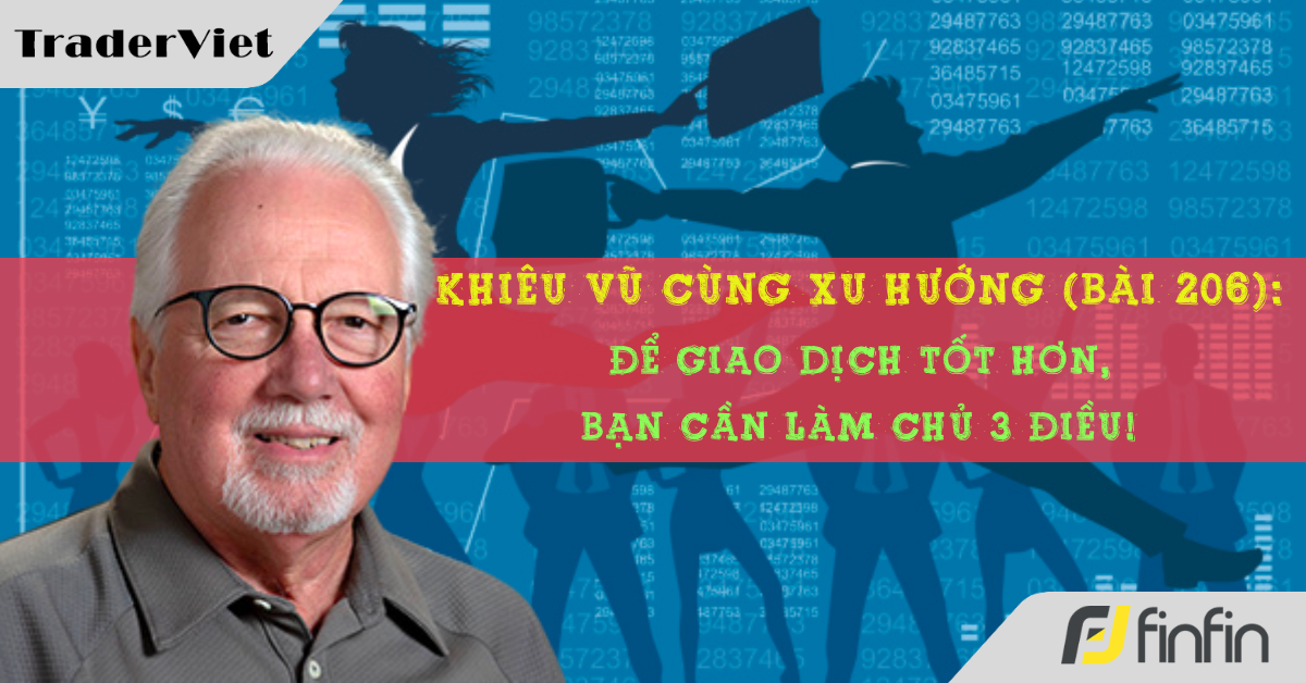 Khiêu vũ cùng xu hướng với chuyên gia Greg Morris (Bài 206): Để giao dịch tốt hơn, bạn cần làm chủ 3 điều!