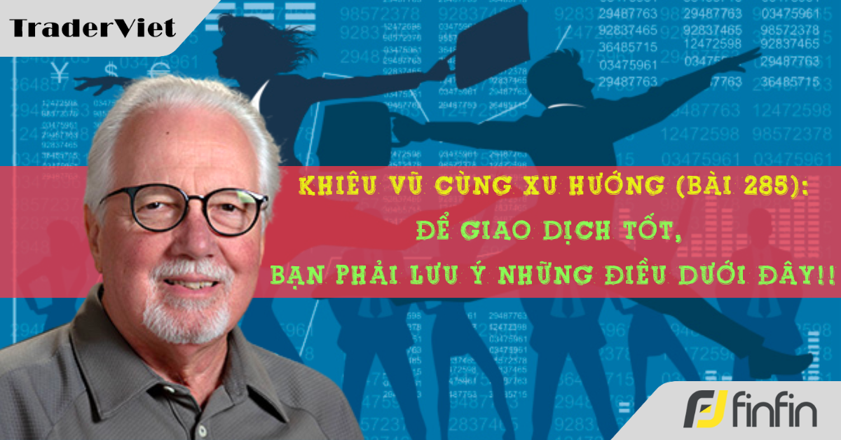 Khiêu vũ cùng xu hướng với chuyên gia Greg Morris (Bài 285): Để giao dịch tốt, bạn phải lưu ý những điều dưới đây!!