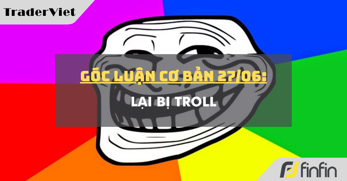Góc luận Cơ bản 27/06: Lại bị troll