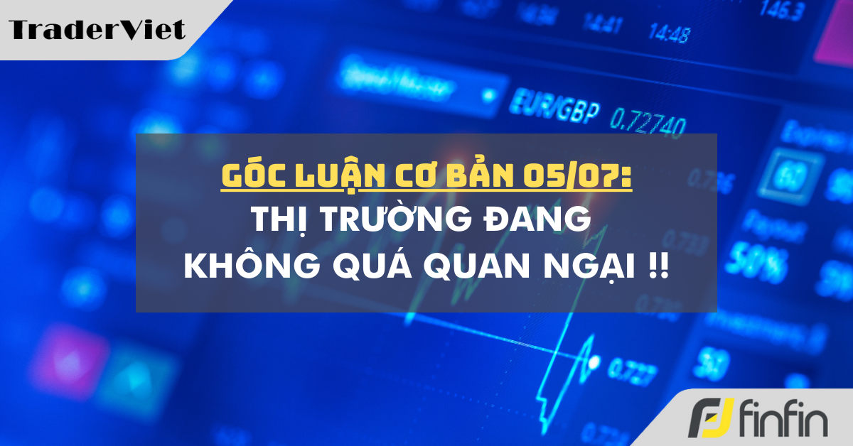 Góc luận Cơ bản 05/07: Thị trường đang không quá quan ngại !!