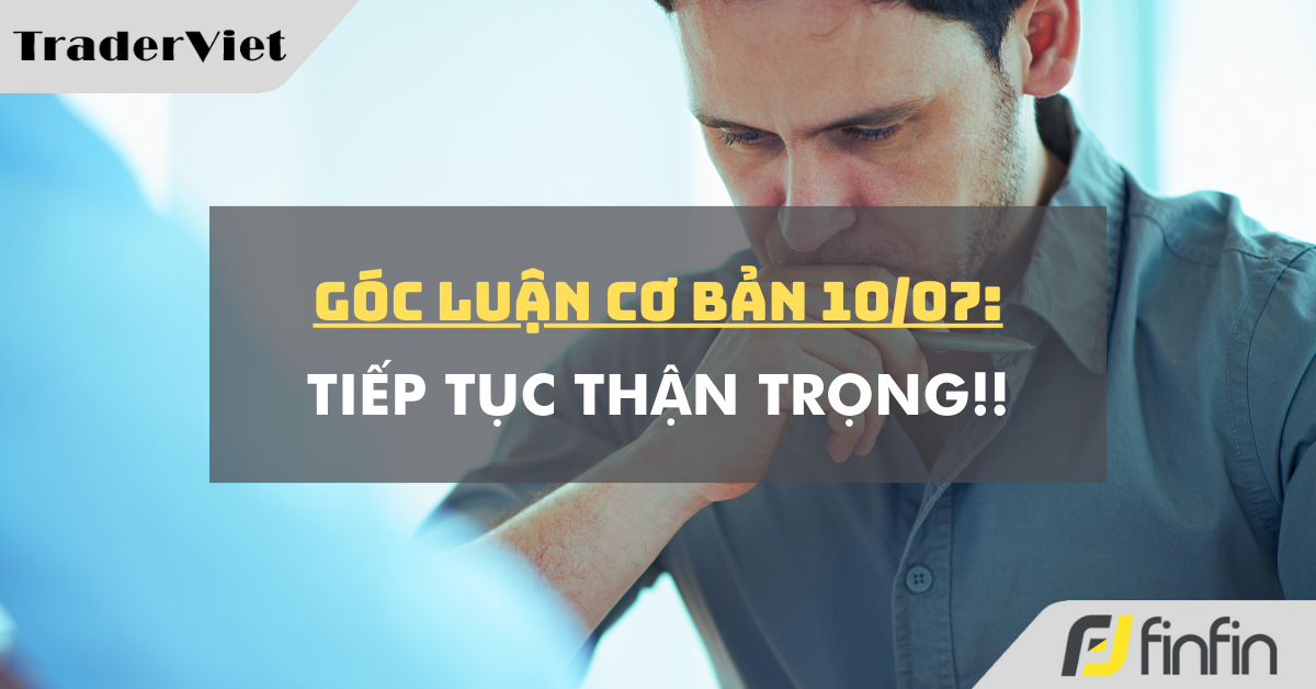 Góc luận Cơ bản 10/07: Tiếp tục thận trọng!!