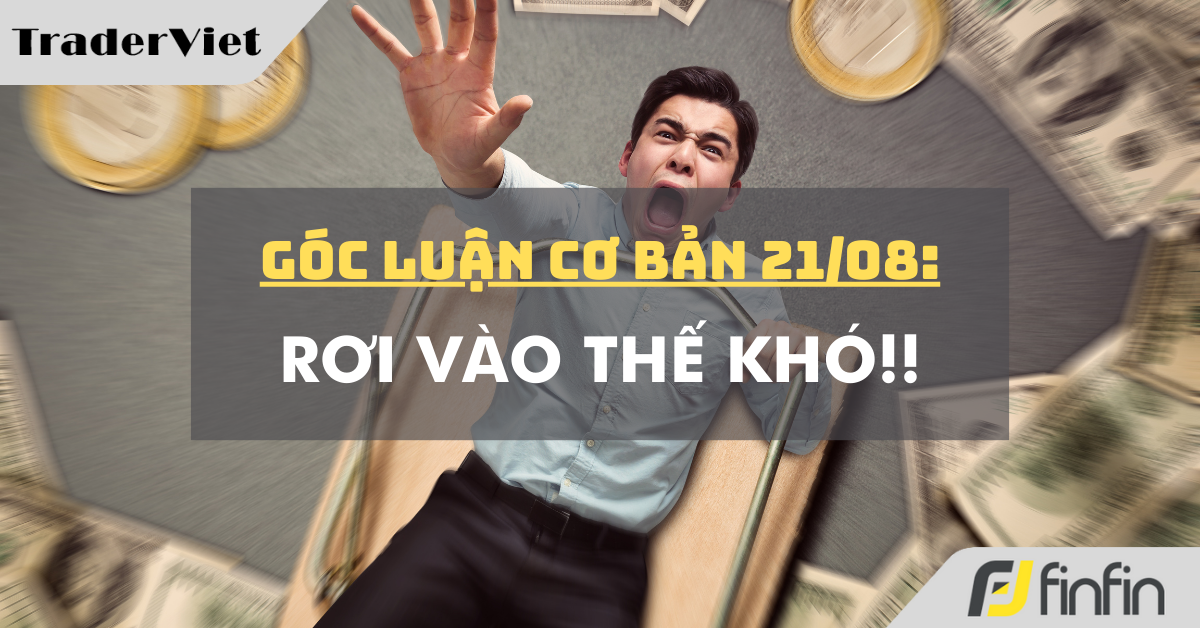 Góc luận Cơ bản 21/08: Rơi vào Thế khó!!