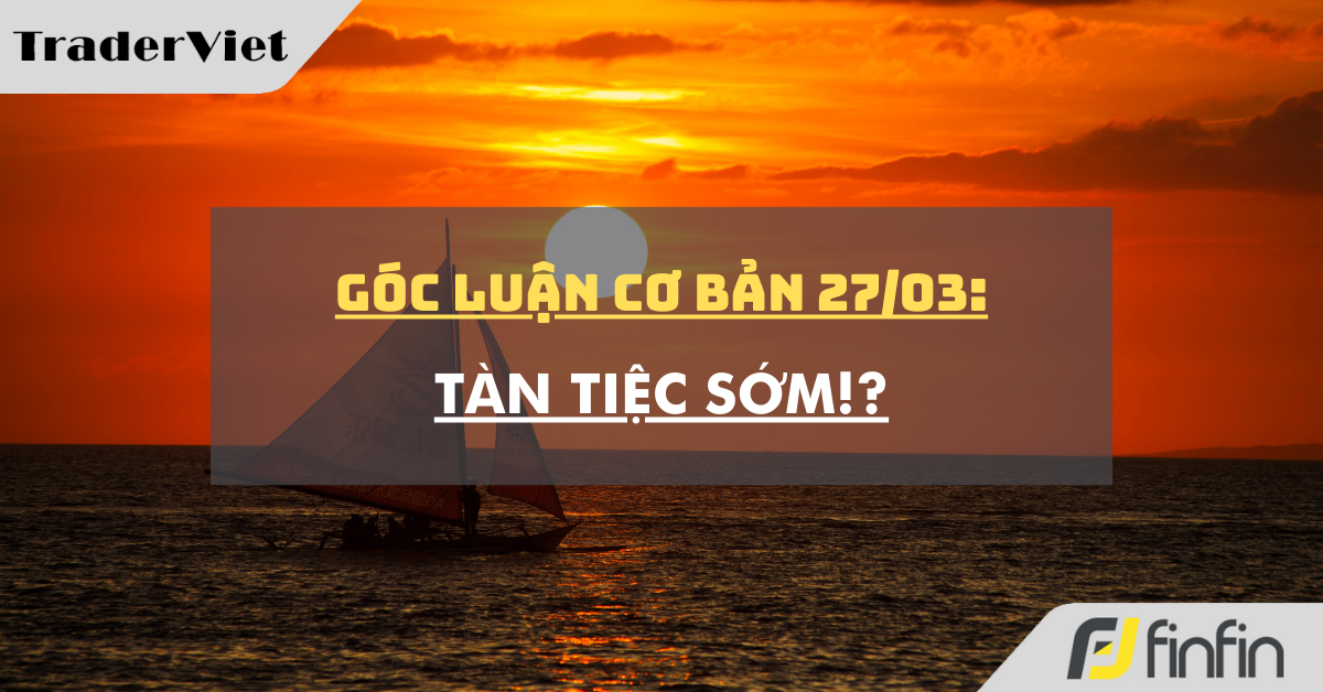 Góc luận Cơ bản 27/03: Tàn tiệc sớm !?