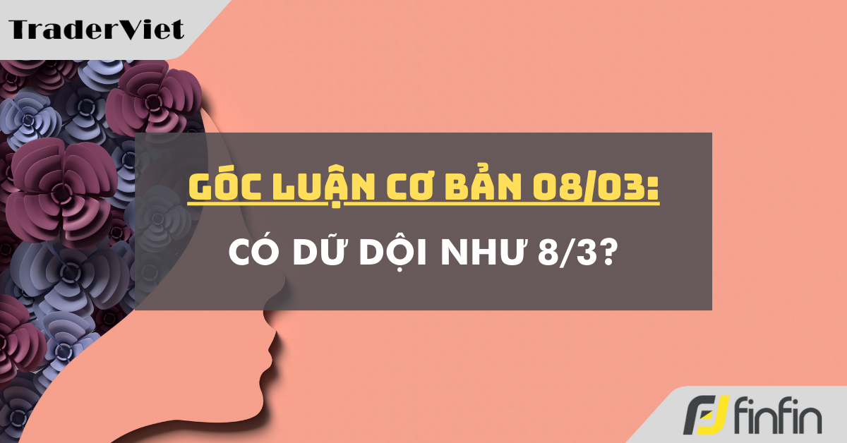 Góc luận Cơ bản 08/03: Có dữ dội như 8/3?