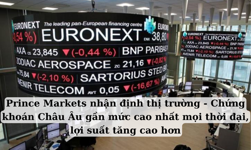 Prince Markets nhận định thị trường - Chứng khoán Châu Âu gần mức cao nhất mọi thời đại, lợi suất tăng cao hơn
