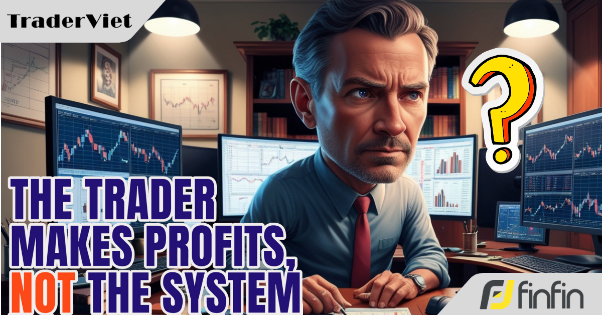 [Series Trader Kiếm Tiền, Không Phải Hệ Thống] - Phần 2: Làm sao để có một hệ thống sinh lời và trở thành một trader có lợi nhuận?