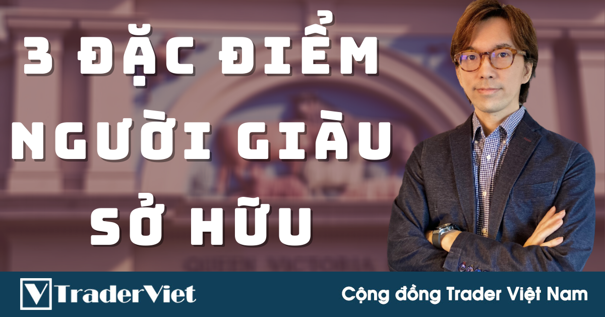 Trader Nhật tiết lộ về 3 đặc điểm mà top 2,5% người giàu có nhất thế giới sở hữu - Học ngay kẻo lỡ!