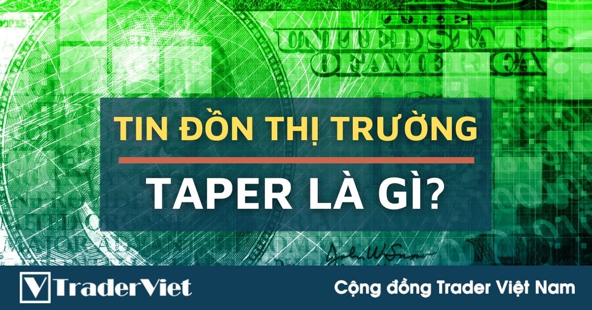 Thị trường đang kỳ vọng 'taper'. Vậy 'taper' là gì và nó ảnh hưởng gì đến thị trường FX?