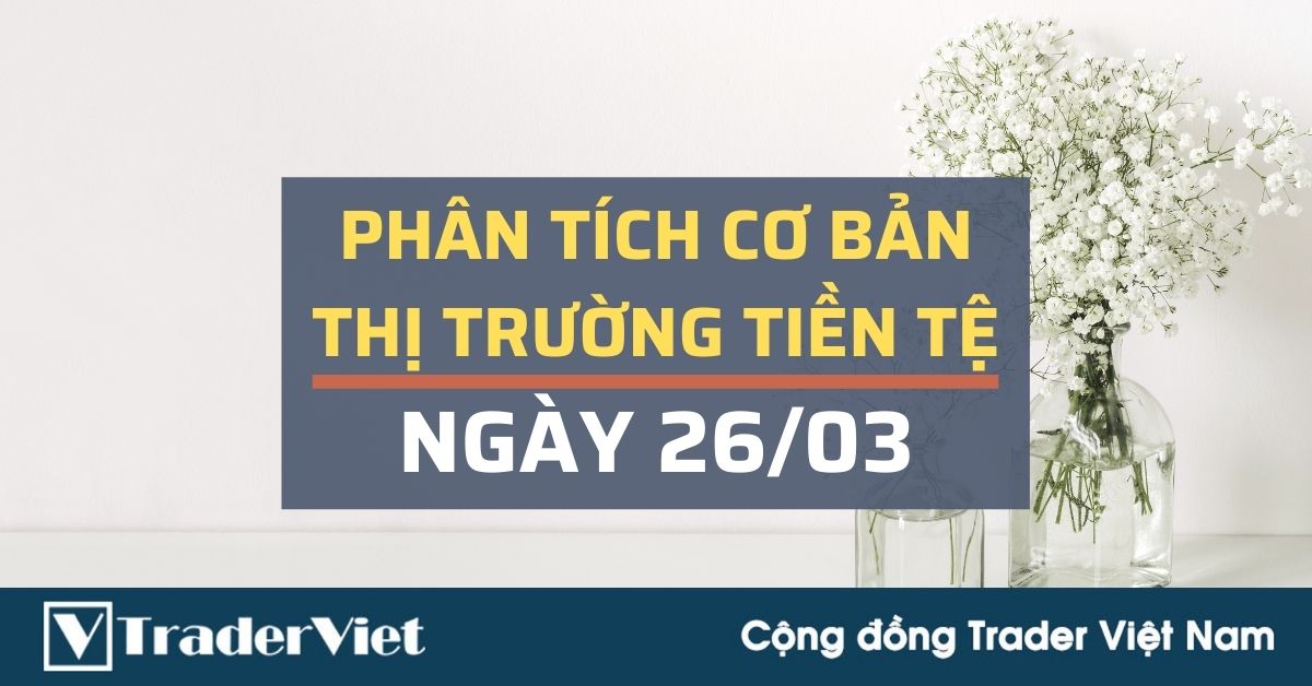 Phân tích cơ bản Forex ngày 26/03 - Động lực nào cho USD và GBP? Vì sao EUR còn khả năng giảm?