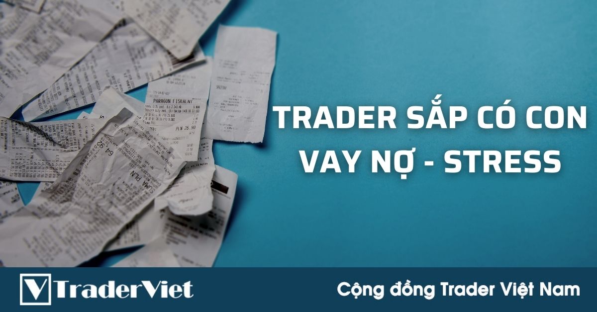 Lời tâm sự của một Trader Việt sắp làm cha nhưng lại đang stress vì nợ nần