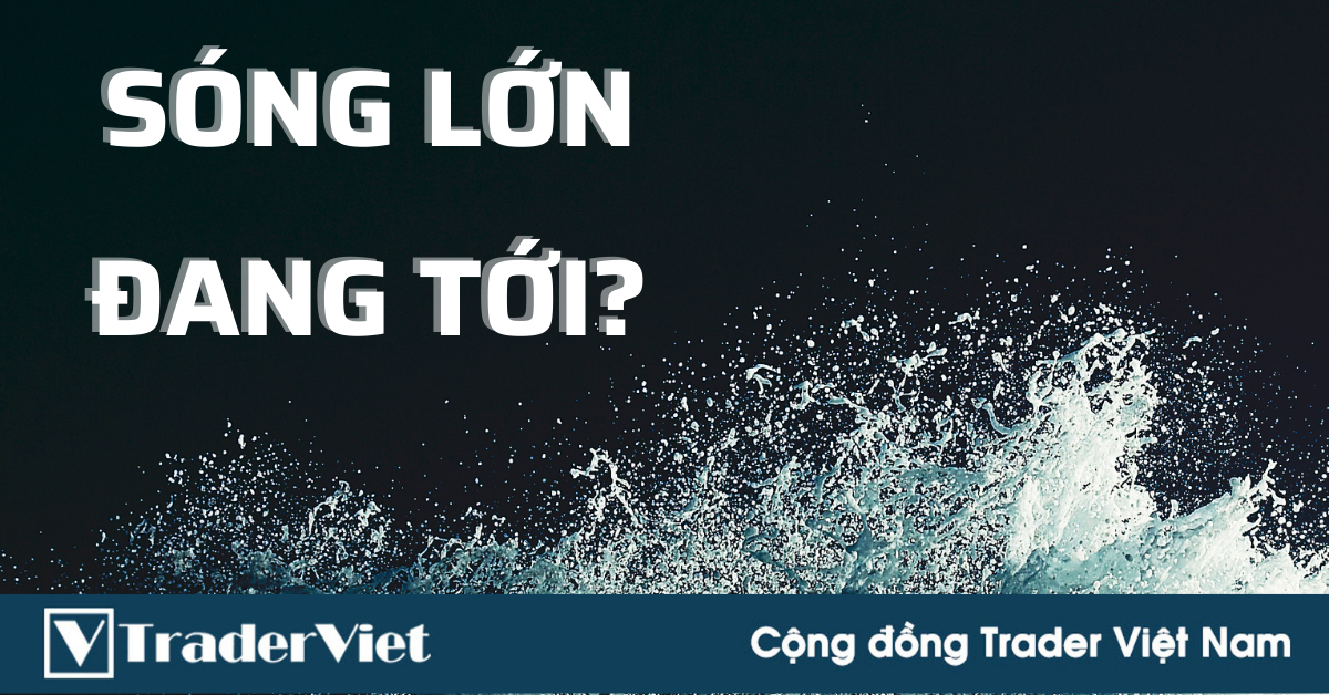 Các Trader "hệ sóng lớn" hãy sẵn sàng cho các cú phá vỡ ấn tượng