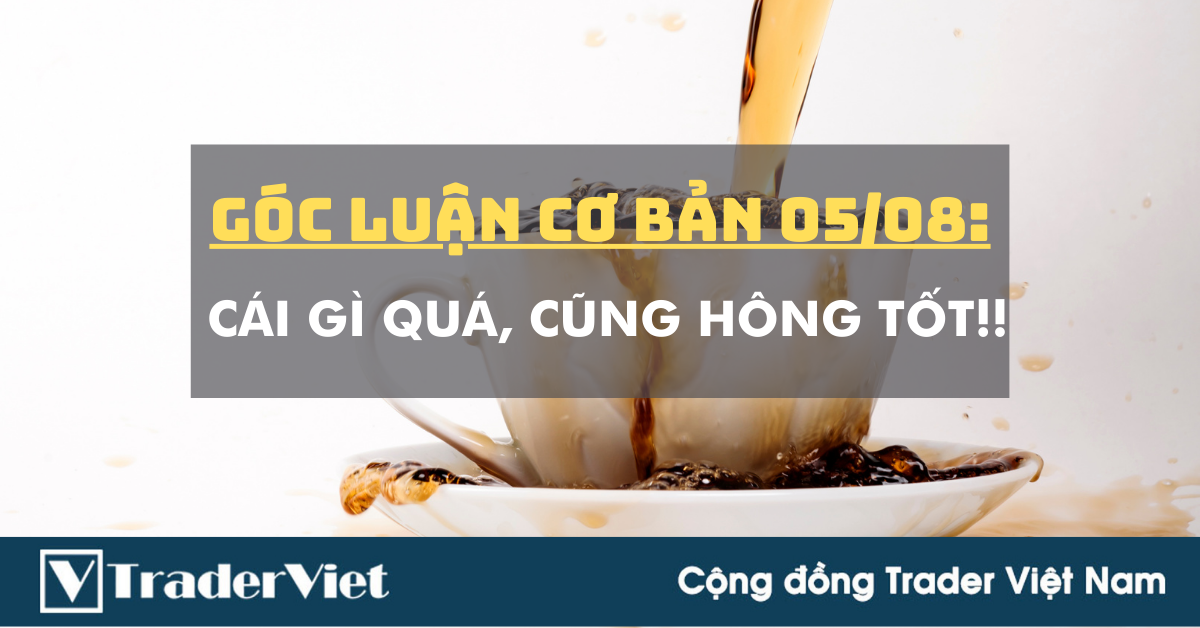 Góc Luận Cơ Bản 06/08: Cái gì quá, cũng hông tốt!!