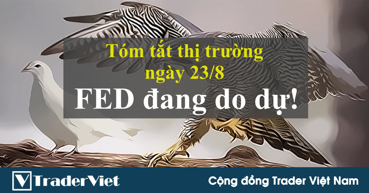 Tóm tắt diễn biến thị trường sau phiên Mỹ - đầu phiên Á ngày 23/8: Sự do dự của FED làm USD suy yếu!