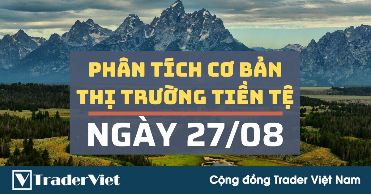 Phân tích cơ bản Forex hôm nay (27/08) - Sẽ là một đêm biến động lớn với Hội nghị Jackson Hole