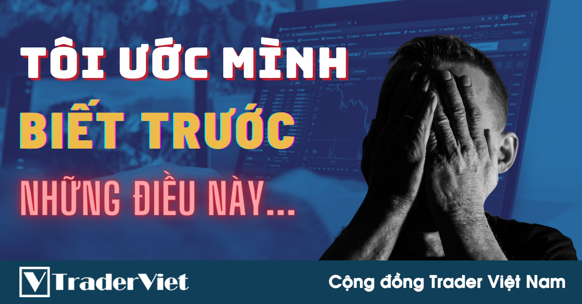 Tôi Ước Mình Biết Trước Những Điều Này Khi Mới Bước Chân Vào Nghề Trading...