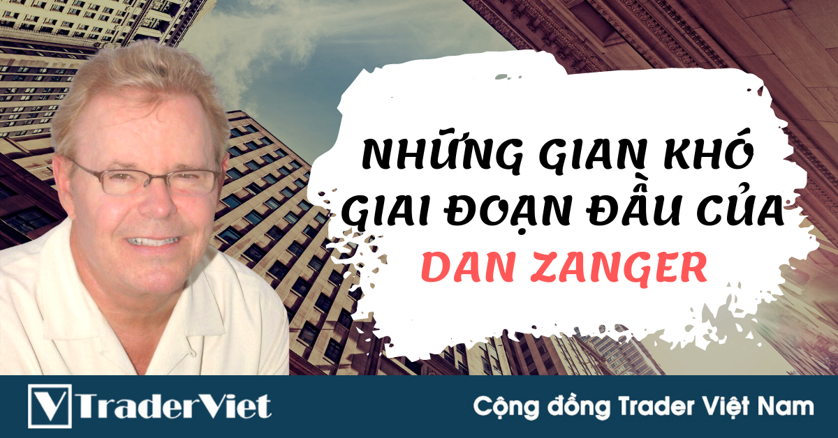6 năm “khốn khó” của Phù thủy trader DAN ZANGER lúc mới khởi đầu sự nghiệp ra sao?