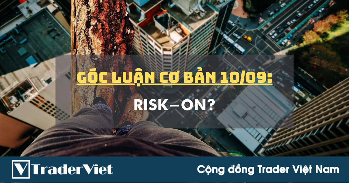 Góc Luận Cơ bản 10/09: Chẳng nhẽ cuối tuần Risk on?