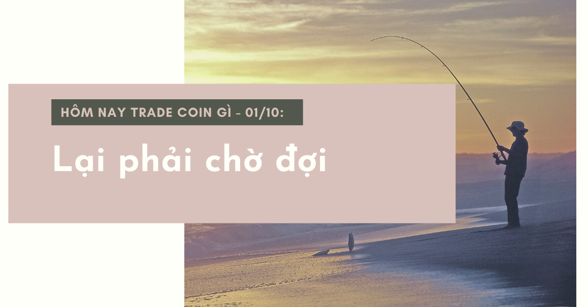 Hôm nay trade coin gì? - Ngày 01/10: Lại phải chờ đợi