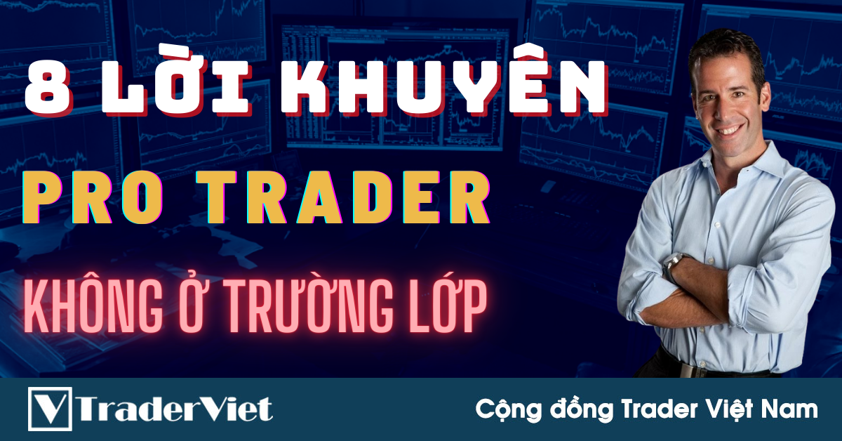 8 Lời Khuyên "Cực Thấm" Từ Một Pro Trader Không Được Dạy Ở Trường Lớp!