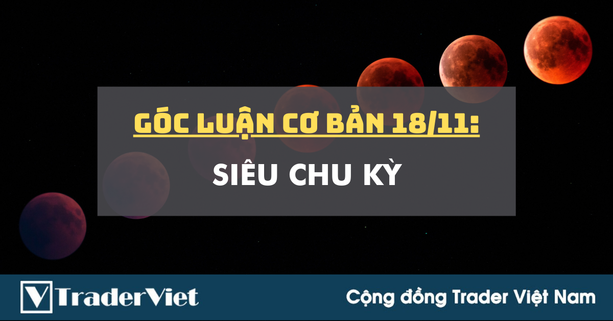 Góc Luận Cơ Bản 18/11: Siêu Chu kỳ?