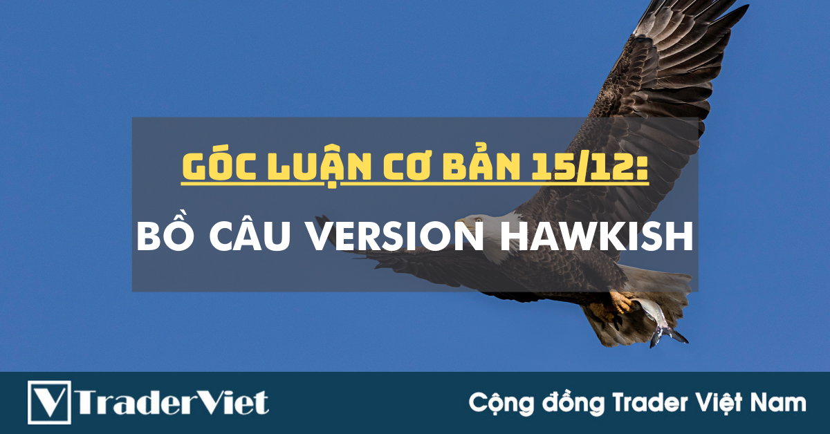 Góc Luận Cơ Bản 15/12: Bồ câu version Hawkish