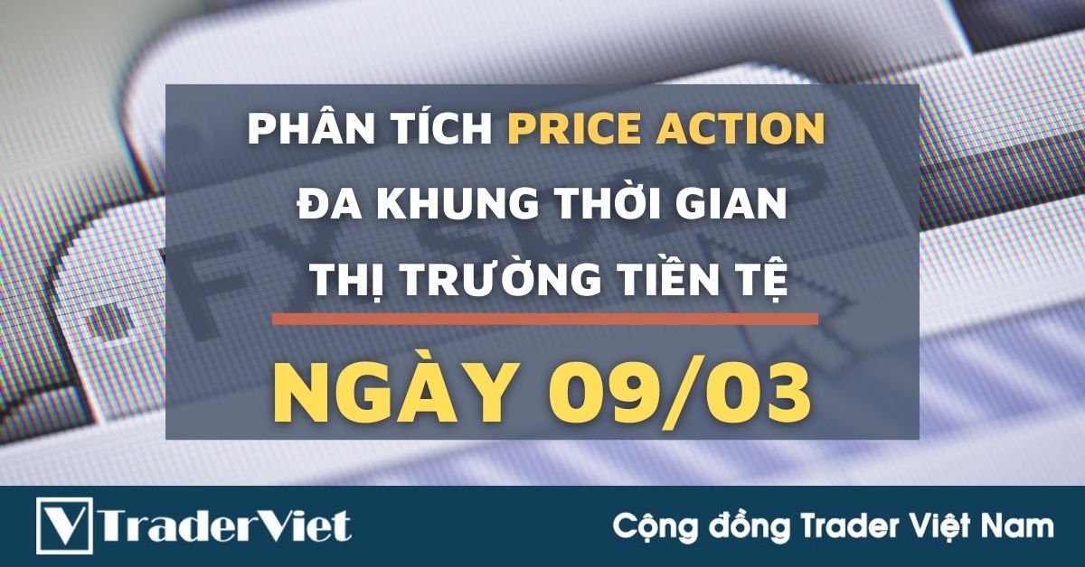 Phân tích Forex hôm nay (09/03) - Phiên Âu - Phân tích Price Action Đa khung thời gian