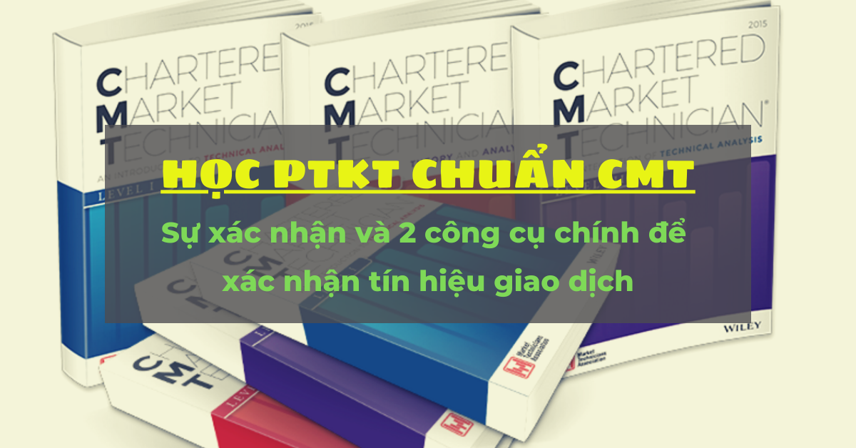 Học Phân tích Kỹ thuật chuẩn CMT (Hồi II - Chương 9): Sự xác nhận và 2 công cụ chính để xác nhận tín hiệu giao dịch (Bài 1)