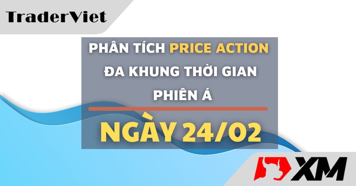 Phân tích Forex và Vàng hôm nay (24/02) - Phiên Á - Phân tích Price action Đa khung thời gian