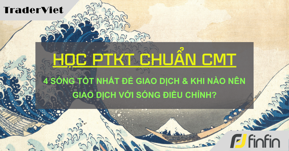 Học Phân tích Kỹ thuật chuẩn CMT (Hồi III - Chương 13): 4 sóng tốt nhất để giao dịch & khi nào nên giao dịch với sóng điều chỉnh?