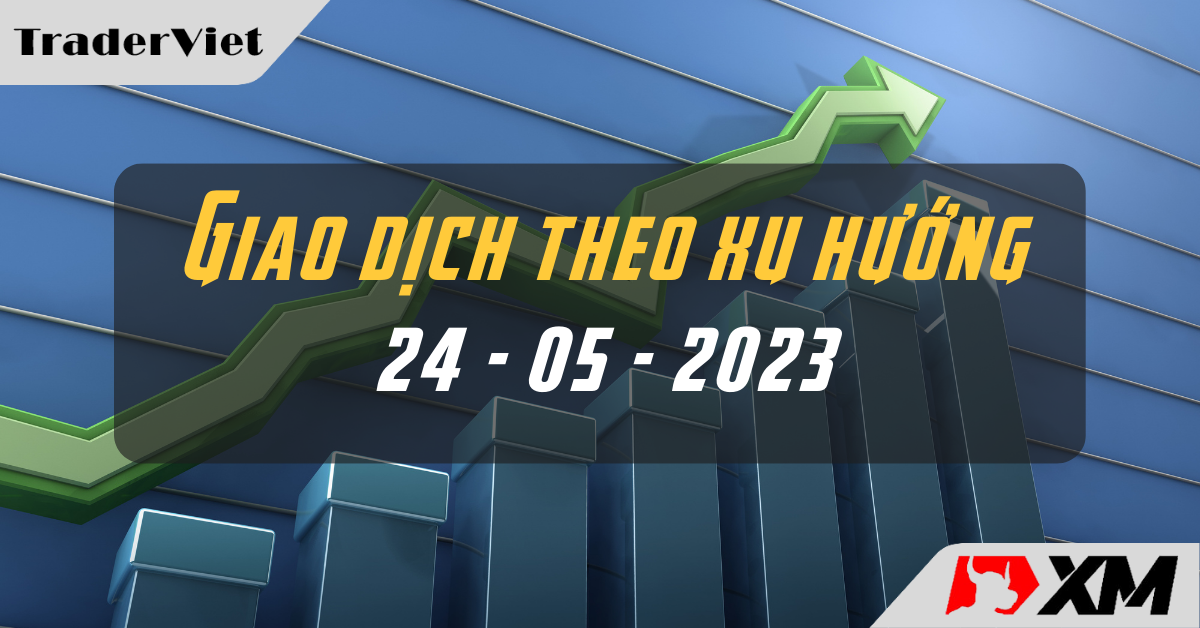 [Giao dịch theo xu hướng] Các cặp Forex đáng chú ý ngày 24/05/2023