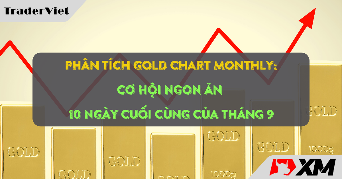 Phân tích Gold chart Tháng (Monthly) - Cơ hội ngon ăn 10 ngày cuối cùng của tháng 9