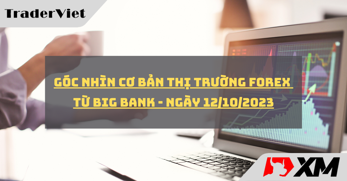 [Độc quyền Big bank] Góc nhìn cơ bản cho thị trường forex từ Big bank - Ngày 12/10/2023
