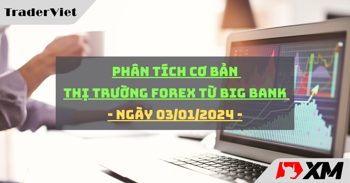 [Độc quyền Big bank] Phân tích cơ bản thị trường forex từ Big bank - Ngày 03/01/2024